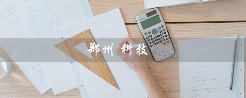 郑州 科技（郑州科技学院是什么）