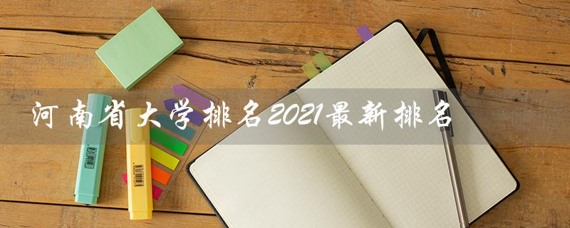 河南省大学排名2021最新排名（权威榜单出炉）