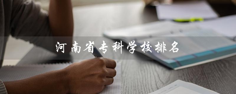 河南省专科学校排名（河南省公办专科学校排名）