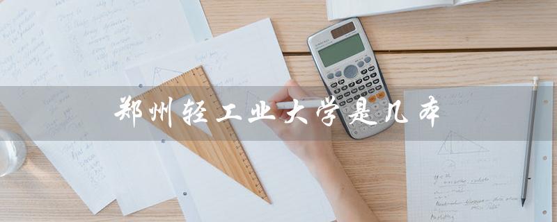 郑州轻工业大学是几本（郑州轻工业大学几本院校）