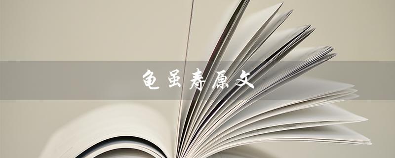 龟虽寿原文（龟虽寿原文及翻译是什么）