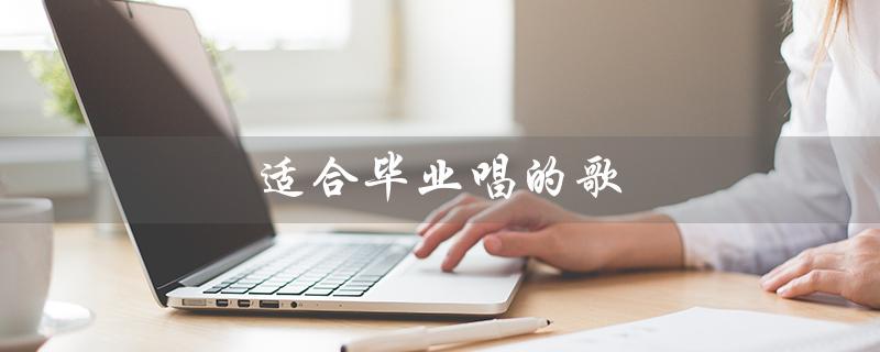 适合毕业唱的歌（小学六年级毕业唱什么歌）