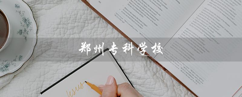 郑州专科学校（郑州专科学校排名）