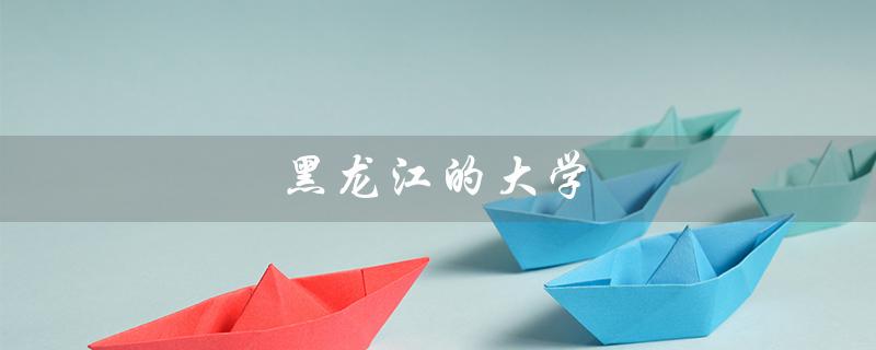 黑龙江的大学（黑龙江大学排名是多少）