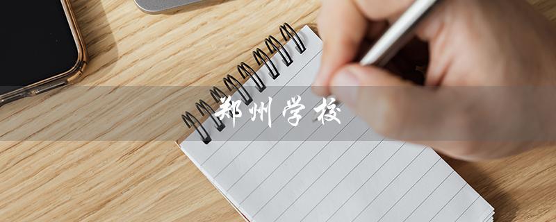 郑州学校（郑州学校中专是什么）