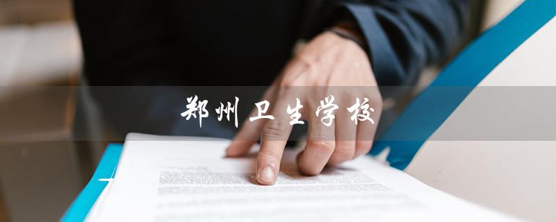 郑州卫生学校（郑州卫生学校招生简章是什么）