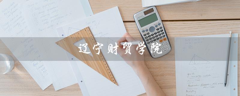 辽宁财贸学院（辽宁财贸学院oa系统是什么）