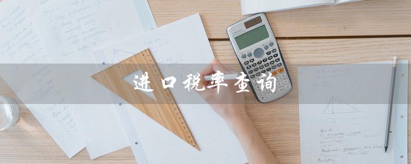 进口税率查询（土耳其进口税率查询）