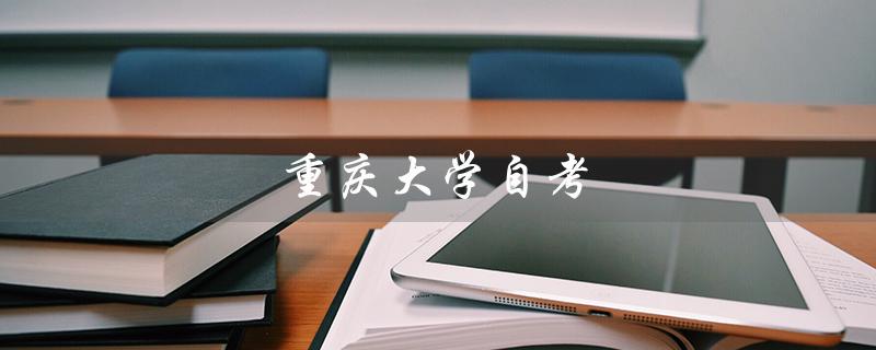 重庆大学自考（重庆大学自考本科官网是什么）